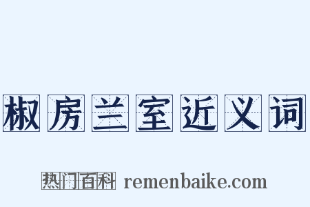 椒房兰室近义词是什么意思的图片